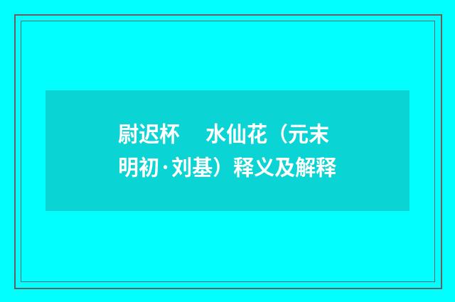 尉迟杯　 水仙花（元末明初·刘基）释义及解释