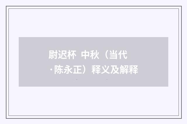 尉迟杯 中秋（当代·陈永正）释义及解释
