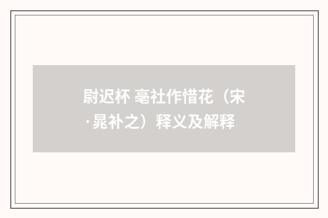 尉迟杯 亳社作惜花（宋·晁补之）释义及解释