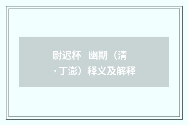 尉迟杯 幽期（清·丁澎）释义及解释