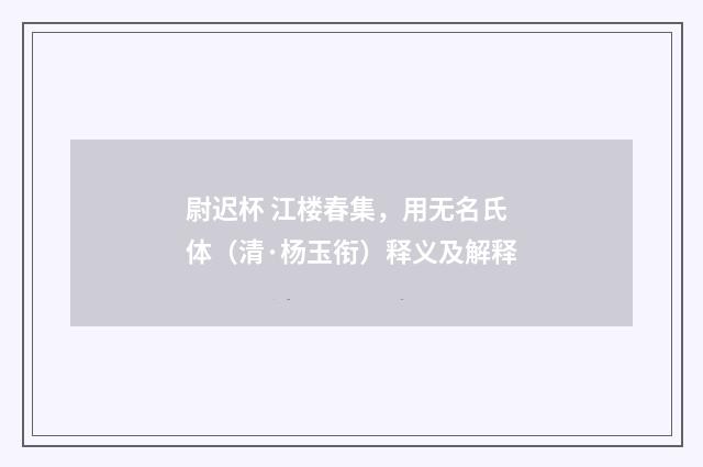 尉迟杯 江楼春集，用无名氏体（清·杨玉衔）释义及解释