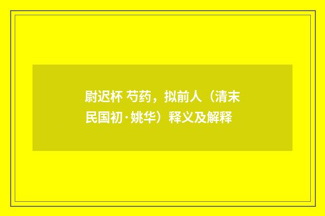 尉迟杯 芍药，拟前人（清末民国初·姚华）释义及解释