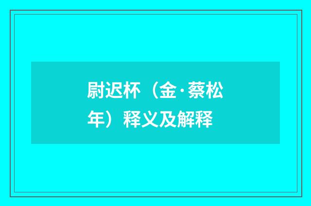 尉迟杯（金·蔡松年）释义及解释