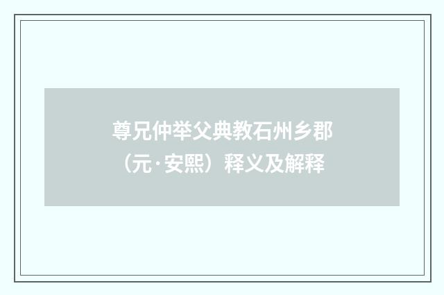 尊兄仲举父典教石州乡郡（元·安熙）释义及解释