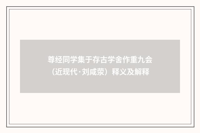 尊经同学集于存古学舍作重九会（近现代·刘咸荥）释义及解释