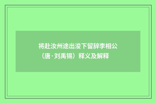 将赴汝州途出浚下留辞李相公（唐·刘禹锡）释义及解释