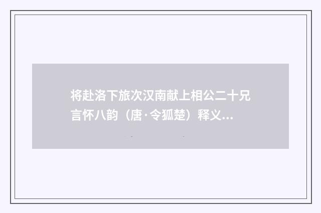 将赴洛下旅次汉南献上相公二十兄言怀八韵（唐·令狐楚）释义及解释