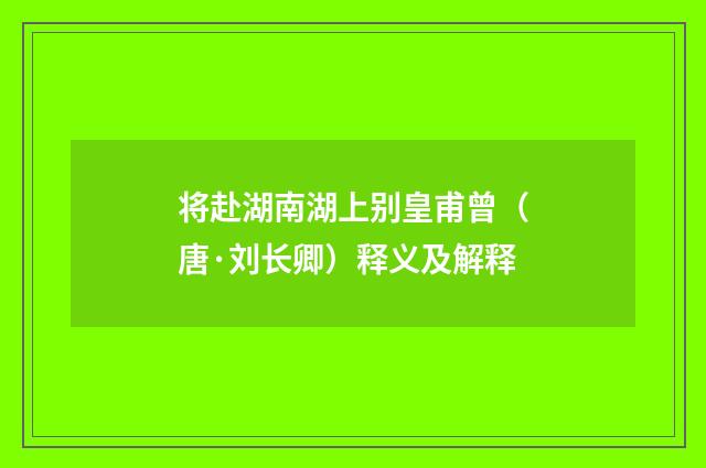 将赴湖南湖上别皇甫曾（唐·刘长卿）释义及解释
