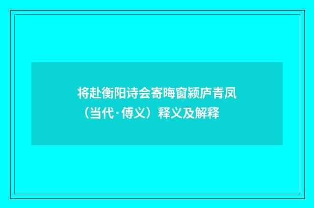 将赴衡阳诗会寄晦窗颍庐青凤（当代·傅义）释义及解释