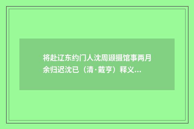 将赴辽东约门人沈周颋摄馆事两月余归迟沈已（清·戴亨）释义及解释