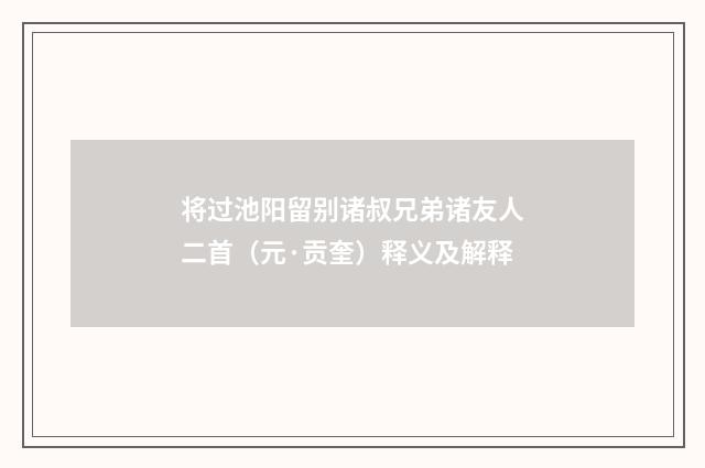 将过池阳留别诸叔兄弟诸友人二首（元·贡奎）释义及解释