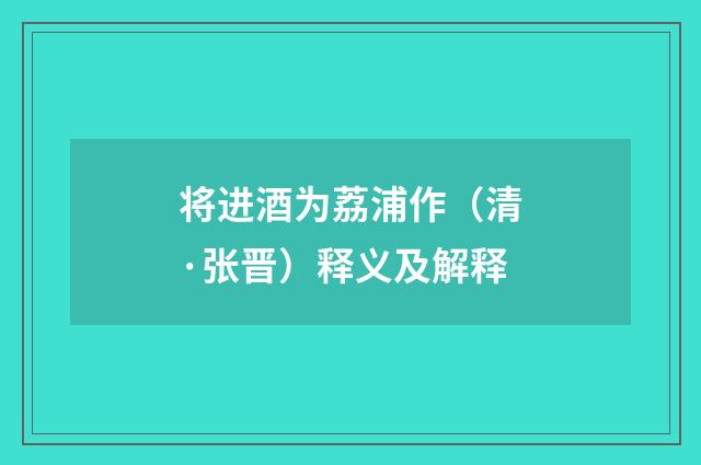 将进酒为荔浦作（清·张晋）释义及解释