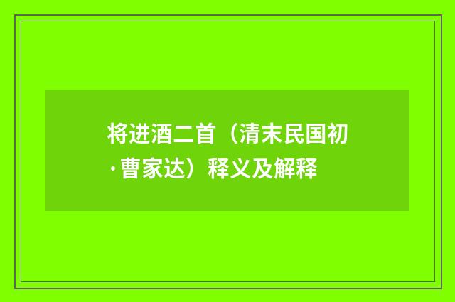 将进酒二首（清末民国初·曹家达）释义及解释