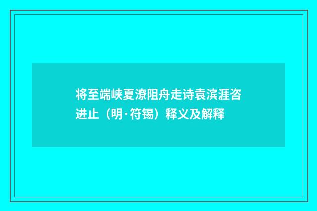 将至端峡夏潦阻舟走诗袁滨涯咨进止（明·符锡）释义及解释