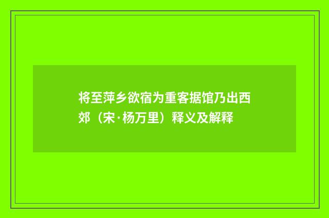 将至萍乡欲宿为重客据馆乃出西郊（宋·杨万里）释义及解释