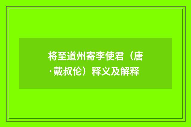 将至道州寄李使君（唐·戴叔伦）释义及解释