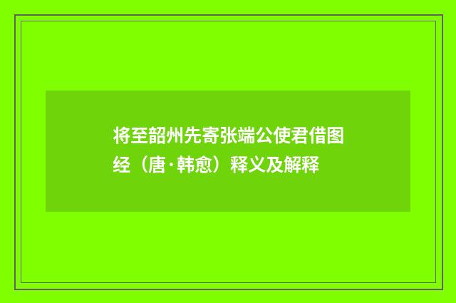 将至韶州先寄张端公使君借图经（唐·韩愈）释义及解释