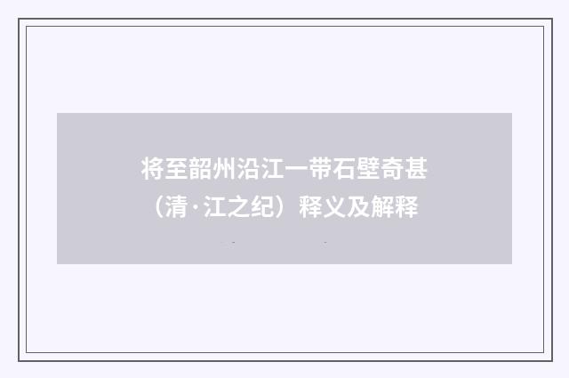 将至韶州沿江一带石壁奇甚（清·江之纪）释义及解释