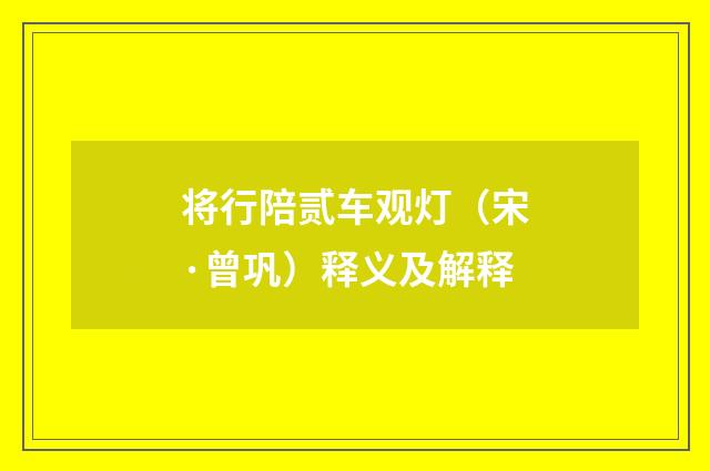 将行陪贰车观灯（宋·曾巩）释义及解释