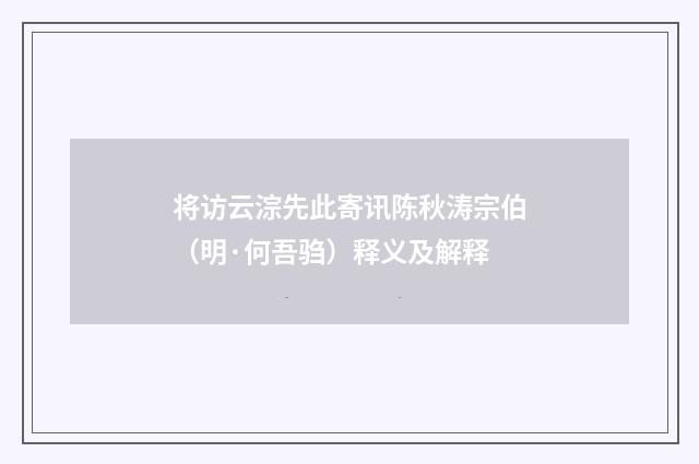 将访云淙先此寄讯陈秋涛宗伯（明·何吾驺）释义及解释