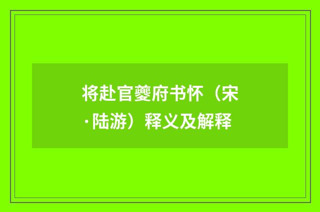 将赴官夔府书怀（宋·陆游）释义及解释