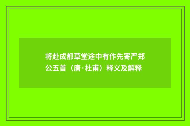 将赴成都草堂途中有作先寄严郑公五首（唐·杜甫）释义及解释