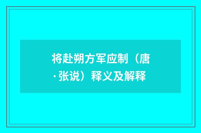 将赴朔方军应制（唐·张说）释义及解释