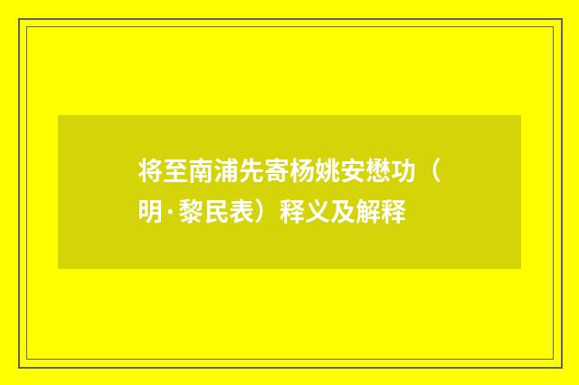 将至南浦先寄杨姚安懋功（明·黎民表）释义及解释