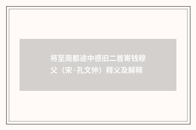 将至南都途中感旧二首寄钱穆父（宋·孔文仲）释义及解释