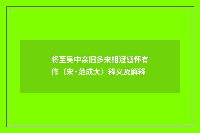 将至吴中亲旧多来相迓感怀有作（宋·范成大）释义及解释