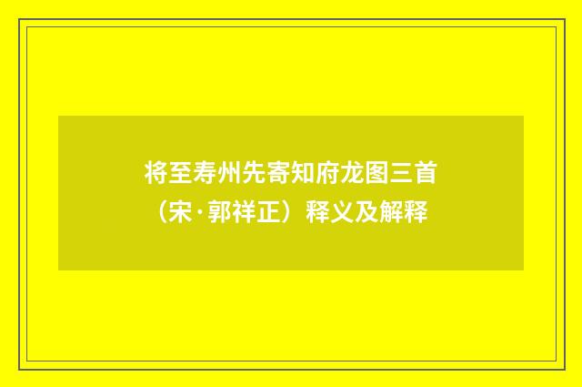 将至寿州先寄知府龙图三首（宋·郭祥正）释义及解释