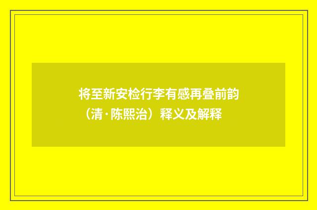 将至新安检行李有感再叠前韵（清·陈熙治）释义及解释
