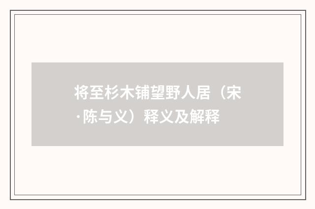 将至杉木铺望野人居（宋·陈与义）释义及解释