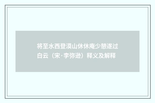 将至水西登漠山休休庵少憩遂过白云（宋·李弥逊）释义及解释
