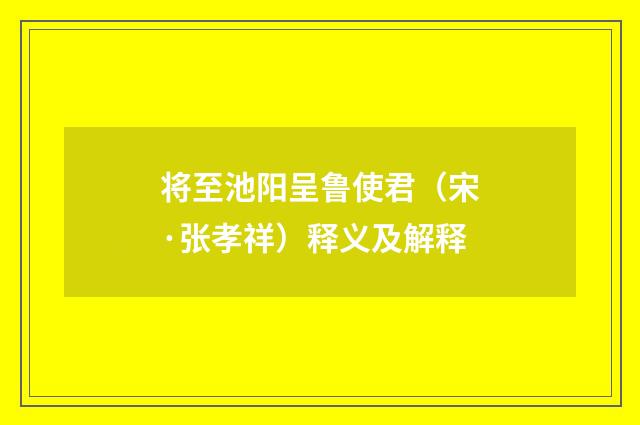 将至池阳呈鲁使君（宋·张孝祥）释义及解释