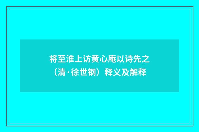 将至淮上访黄心庵以诗先之（清·徐世钢）释义及解释