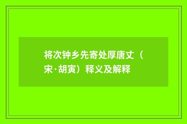 将次钟乡先寄处厚唐丈（宋·胡寅）释义及解释