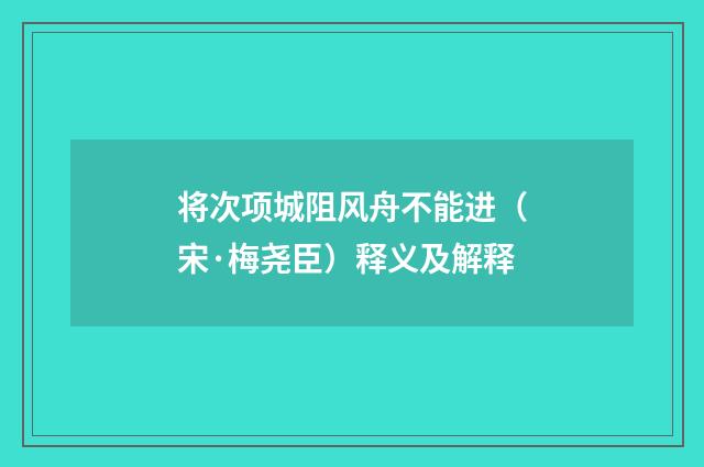 将次项城阻风舟不能进（宋·梅尧臣）释义及解释