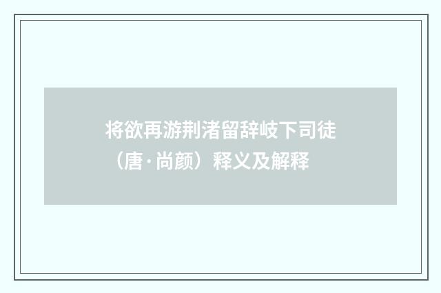 将欲再游荆渚留辞岐下司徒（唐·尚颜）释义及解释