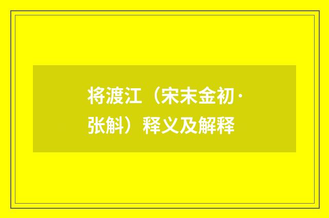将渡江（宋末金初·张斛）释义及解释
