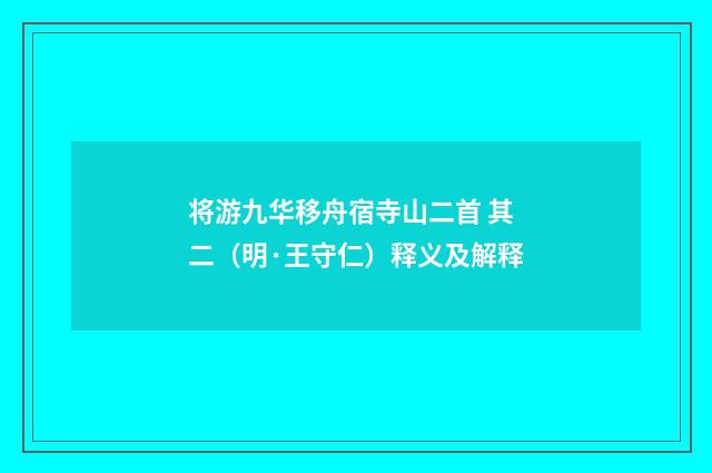 将游九华移舟宿寺山二首 其二（明·王守仁）释义及解释