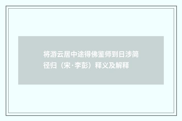 将游云居中途得佛鉴师到日涉简径归（宋·李彭）释义及解释