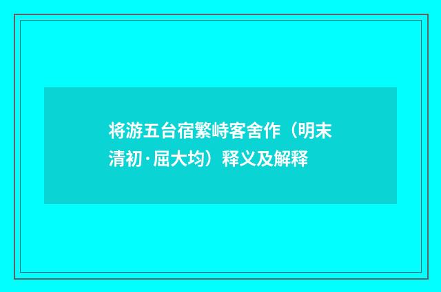 将游五台宿繁峙客舍作（明末清初·屈大均）释义及解释