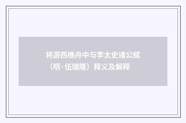 将游西樵舟中与李太史诸公赋（明·伍瑞隆）释义及解释