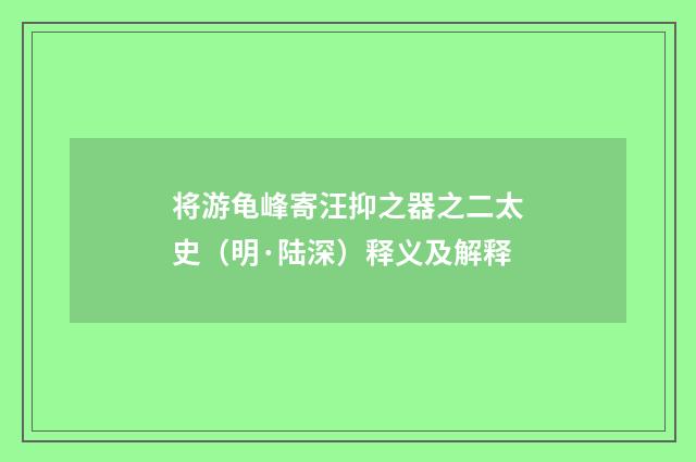 将游龟峰寄汪抑之器之二太史（明·陆深）释义及解释