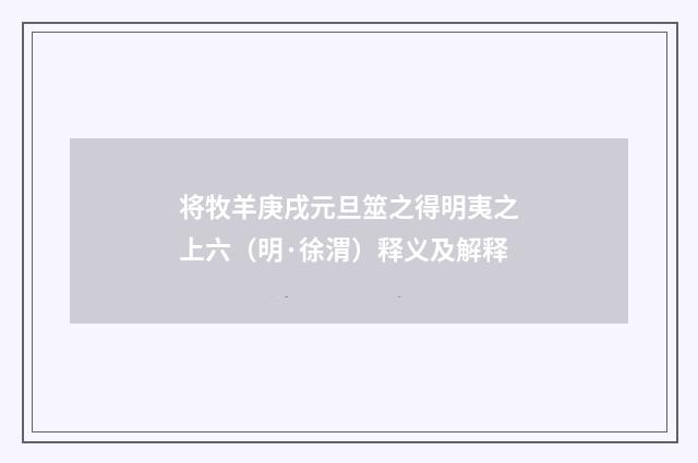 将牧羊庚戌元旦筮之得明夷之上六（明·徐渭）释义及解释