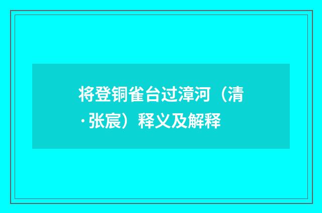 将登铜雀台过漳河（清·张宸）释义及解释