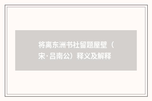 将离东洲书社留题屋壁（宋·吕南公）释义及解释