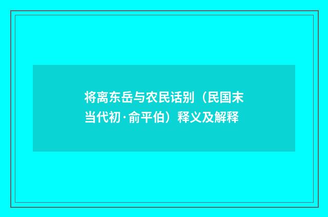 将离东岳与农民话别（民国末当代初·俞平伯）释义及解释