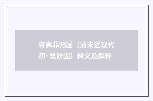 将离菲归国（清末近现代初·吴妍因）释义及解释
